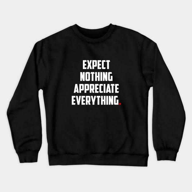 EXPECT NOTHING APPRECIATE EVERYTHING Crewneck Sweatshirt by bmron